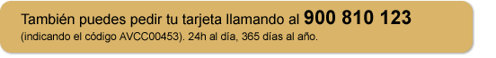También puedes pedir tu tarjeta llamando al 900 810 123. 24h al día, 365 días al año.